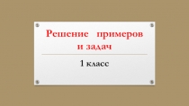 Решение примеров и задач. Презентация (1 класс)