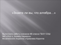 Творческая работа учащихся 8В класса Знаете ли вы, что алгебра...