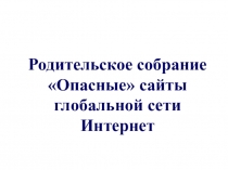 Презентация к собранию Опасные сайты сети Интернета