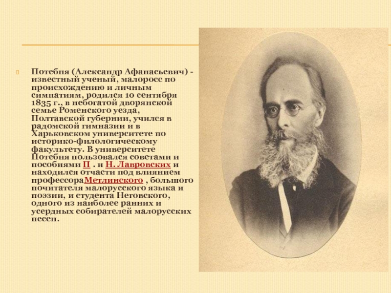 Потебня (Александр Афанасьевич) - известный ученый, малоросс по происхождению и личным симпатиям, родился 10 сентября 1835 г.,
