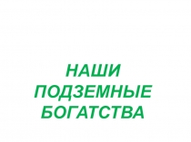 Презентация  Наши подземные богатства
