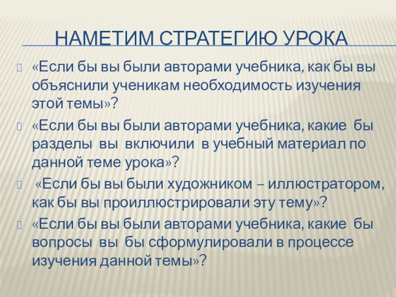 Наметим стратегию урока«Если бы вы были авторами учебника, как бы вы объяснили ученикам необходимость изучения этой темы»?«Если