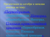 Презентация по алгебре и началам анализа на тему Первообразная. Интеграл. Площадь криволинейной трапеции (10-11 классы)