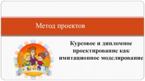 Метод проектов. Курсовое и дипломное проектирование как имитационное моделирование