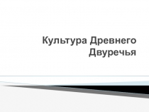 Презентация по всемирной истории на тему Культура древнего Двуречья