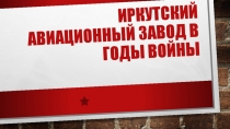 Презентация Иркутский авиазавод в годы ВОВ