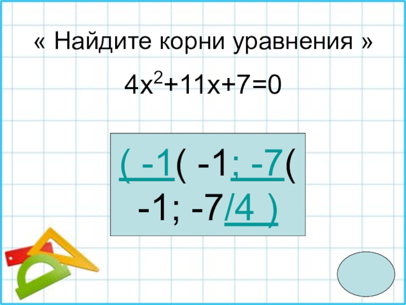 « Найдите корни уравнения »4x2+11x+7=0( -1( -1; -7( -1; -7/4 )