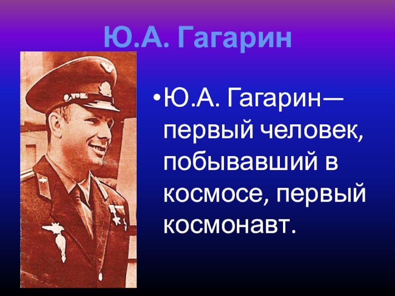 Ю.А. ГагаринЮ.А. Гагарин—первый человек, побывавший в космосе, первый космонавт.