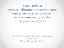 Презентация опыта работы по теме :Предметно - продуктивная нетрадиционная деятельность и мелкая моторика у детей с нарушением слуха.