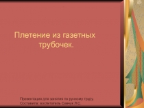 Презентация для занятия по ручному труду на тему Плетение из газетных трубочек