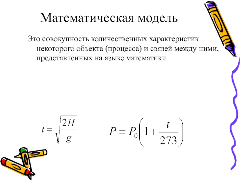 Математическая модельЭто совокупность количественных характеристик некоторого объекта (процесса) и связей между ними, представленных на языке математики