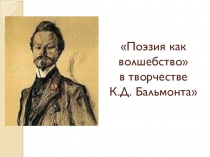 Презентация к уроку литературы в 11 классе Поэзия как волшебство в творчестве К.Д. Бальмонта.