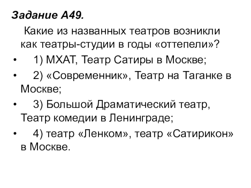 Задание A49.     Какие из названных театров возникли как театры-студии в годы «оттепели»?    1) МХАТ, Театр Сатиры в Москве;  