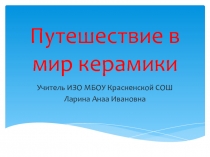 Презентация по ИЗО Путешествие в мир керамики