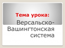 Презентация по Новейшей истории Версальско-Вашингтонская система (9 класс)