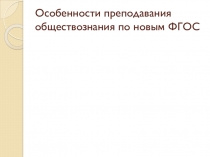 Презентация Особенности преподавания обществознания по новым ФГОС