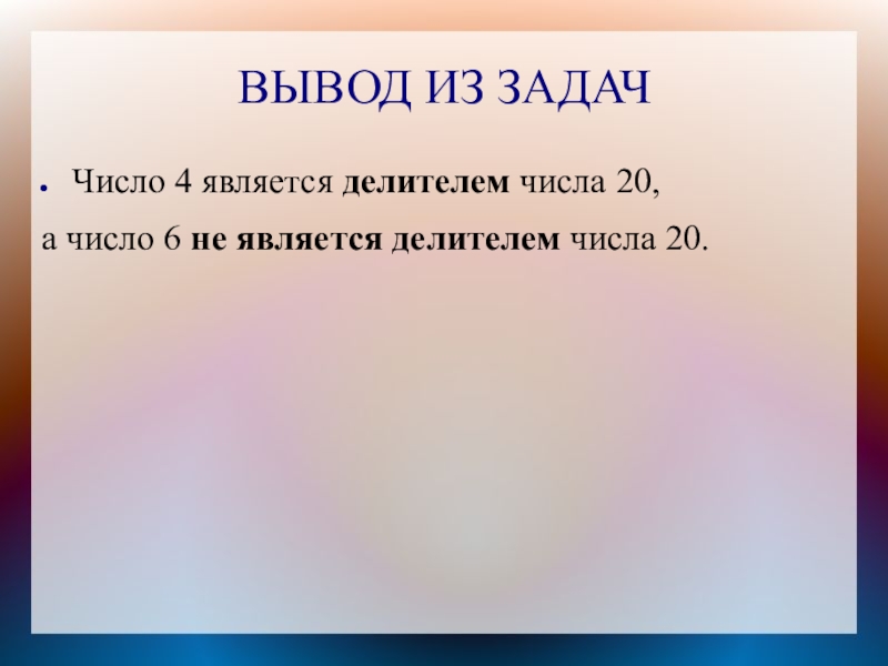 ВЫВОД ИЗ ЗАДАЧЧисло 4 является делителем числа 20, а число 6 не является делителем числа 20.