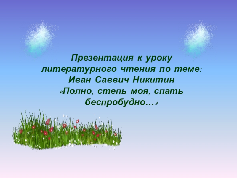 Презентация к уроку  литературного чтения по теме: Иван Саввич Никитин «Полно, степь моя, спать беспробудно…»