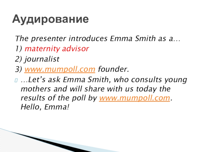 The presenter introduces Emma Smith as a…1) maternity advisor2) journalist3) www.mumpoll.com founder.…Let’s ask Emma Smith, who consults