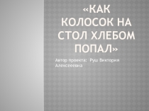 Презентация Как колосок на стол хлебом попал