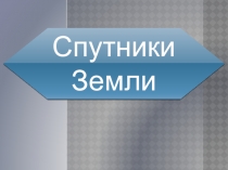 Презентация по физике Спутники Земли