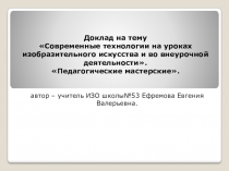 Доклад на тему Современные технологии на уроках изобразительного искусства и во внеурочной деятельности. Слайды.