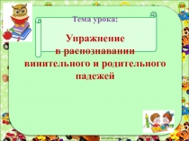 Упражнение в распознавании винительного и родительного падежей. Презентация для 3 класса