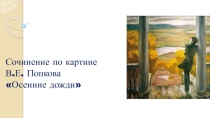 Презентация по русскому языку, 8 класс Сочинение по картине В.Попкова Осенние дожди .