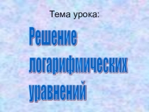 Презентация по математике для 11 класса по теме Решение логарифмических уравнений