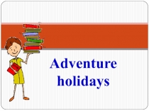 Презентация по английскому языку на тему Adventure holidays для 3 класса