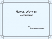 Методы обучения математике.Приемы учебной деятельности учителя и учащихся как составная часть метода обучения