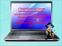 Творческое развитие личности на занятиях профессионально-трудового обучения как средство социально-культурной реабилитации учащихся с ОВЗ.