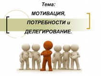 Презентация по дисциплине Менеджмент на тему Мотивация, потребности и делегирование