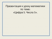 Презентация к уроку по математике для дошкольников старшего возраста Число и цифра 5.