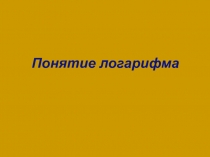 Презентация по математике на тему Понятие логарифма (11 класс)
