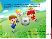 ПОДВИЖНАЯ ИГРА КАК СРЕДСТВО ЗАКРЕПЛЕНИЯ ОСНОВНЫХ ДВИЖЕНИЙ У ДЕТЕЙ ДОШКОЛЬНОГО ВОЗРАСТА