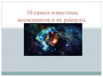 Презентация по физике (астрономии) 10 рекордных космонавтов мира