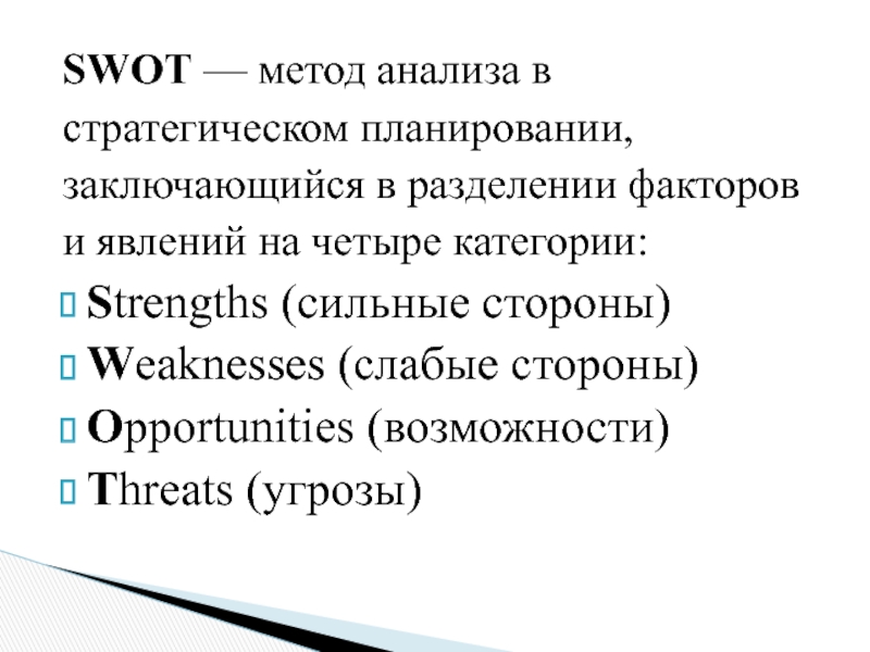 SWOT — метод анализа встратегическом планировании,заключающийся в разделении факторови явлений на четыре категории:Strengths (сильные стороны)Weaknesses (слабые стороны)Opportunities (возможности)Threats