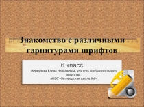 Презентация к уроку в 6 классе Знакомство с различными гарнитурами шрифтов