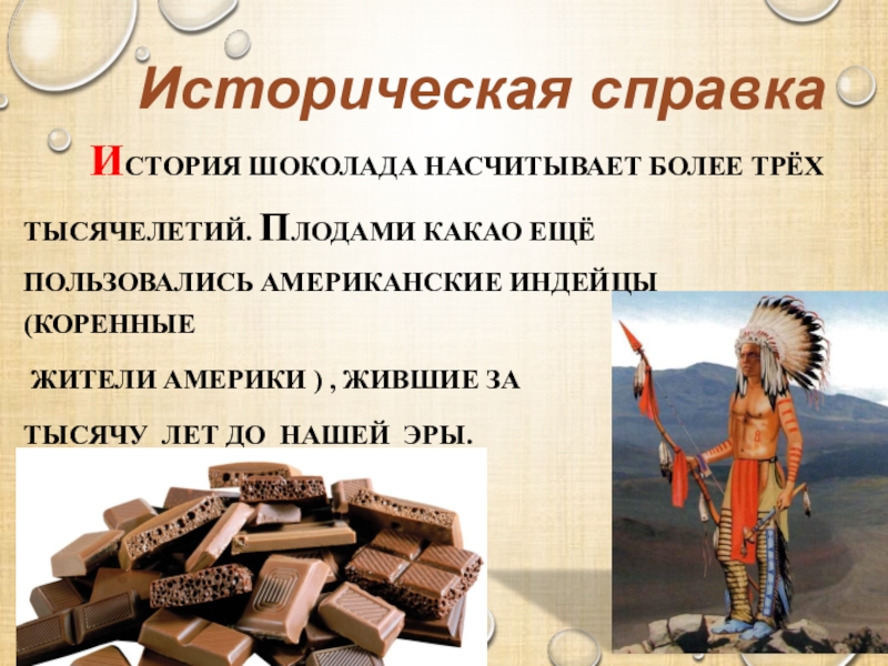 Историческая справка   История шоколада насчитывает более трёх тысячелетий. Плодами какао ещё пользовались американские Индейцы (КОРЕННЫЕ
