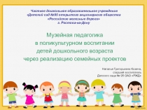 Презентация Музейная педагогика в поликультурном воспитании дошкольников через реализацию семейных проектов