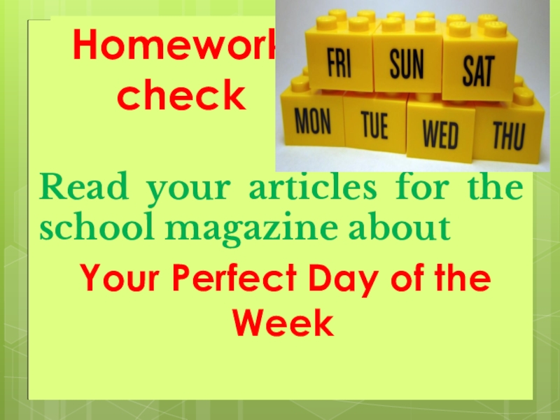 Read your articles for the school magazine about Your Perfect Day of the WeekHomework check