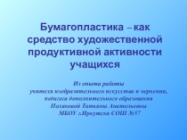 Презентация Бумагопластика – как средство художественной продуктивной активности учащихся