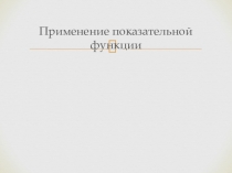 Презентация по теме Применение показательной функции в жизни