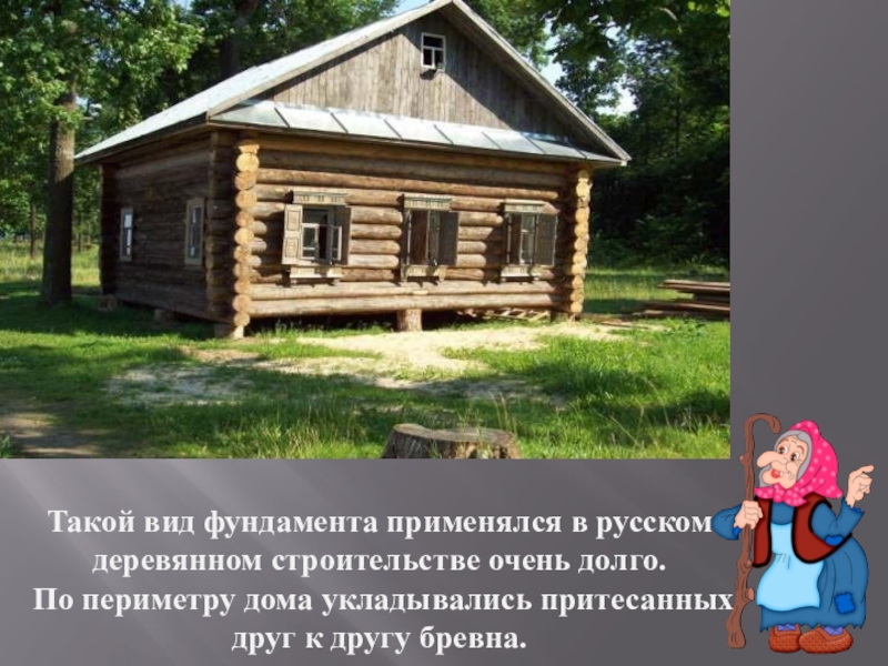 Такой вид фундамента применялся в русском деревянном строительстве очень долго. По периметру дома укладывались притесанных друг к