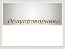 Презентация по электротехнике на тему Полупроводники