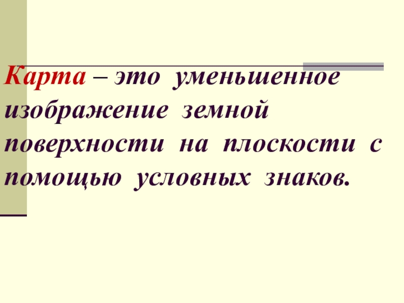 Карта это уменьшенное изображение земной поверхности на плоскости с помощью условных знаков