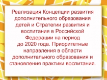 Реализация Концепции развития дополнительного образования детей и Стратегии развития и воспитания в Российской Федерации на период до 2020 года. Приоритетные направления в области дополнительного образования и становления практики воспитания
