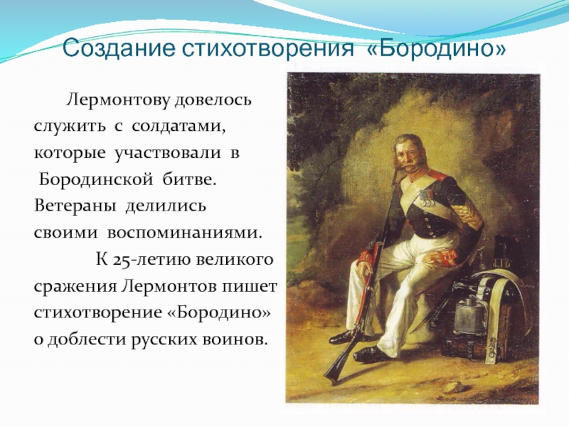 Создание стихотворения «Бородино»    Лермонтову довелось служить с солдатами, которые участвовали в Бородинской битве. Ветераны