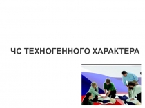 Презентация. ЧС ТЕХНОГЕННОГО ХАРАКТЕРА